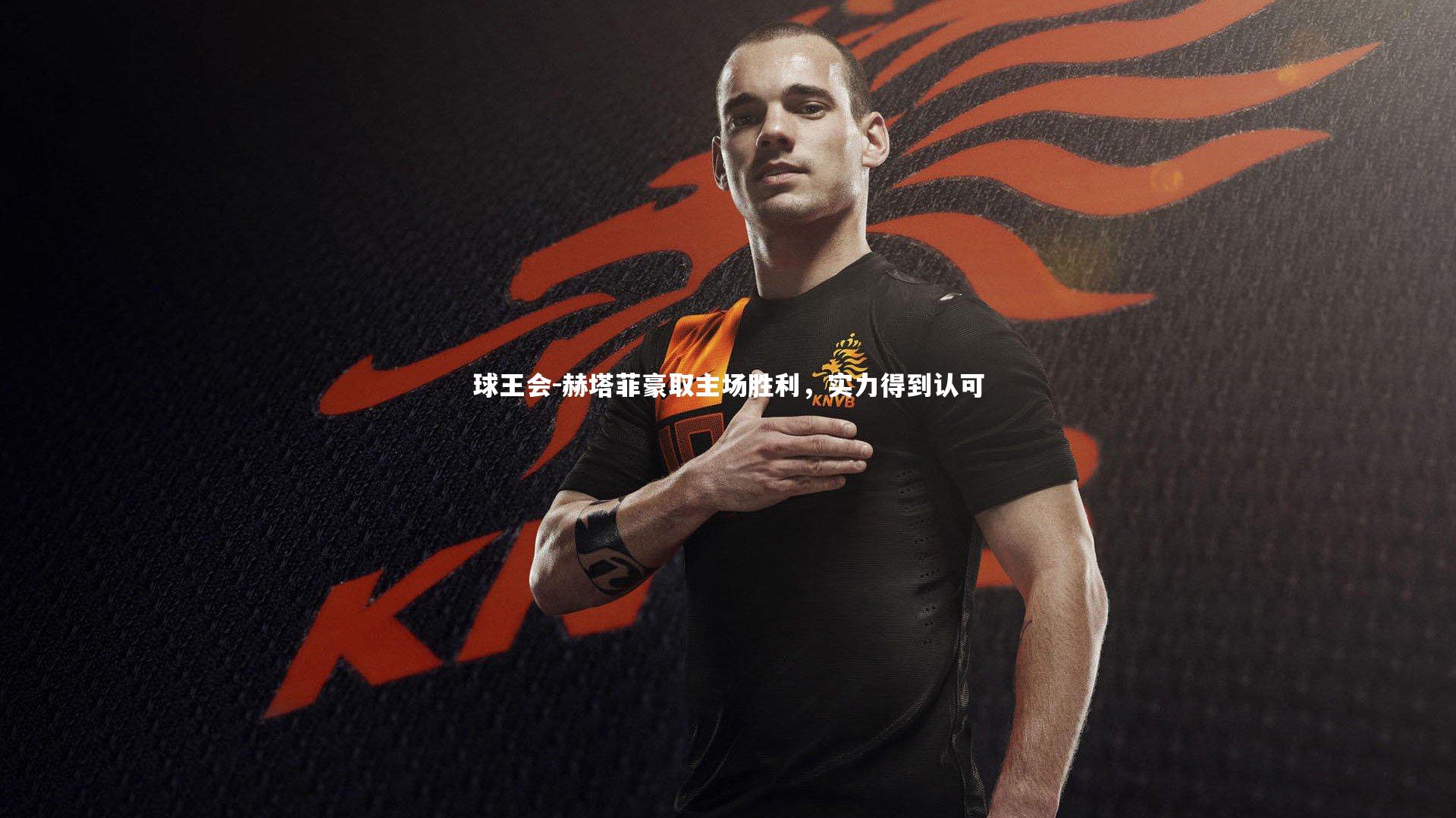 球王会-赫塔菲豪取主场胜利，实力得到认可