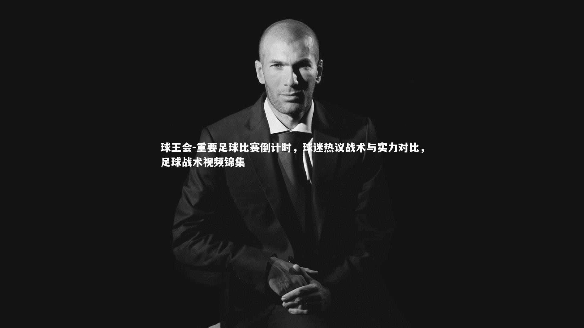 球王会-重要足球比赛倒计时，球迷热议战术与实力对比，足球战术视频锦集
