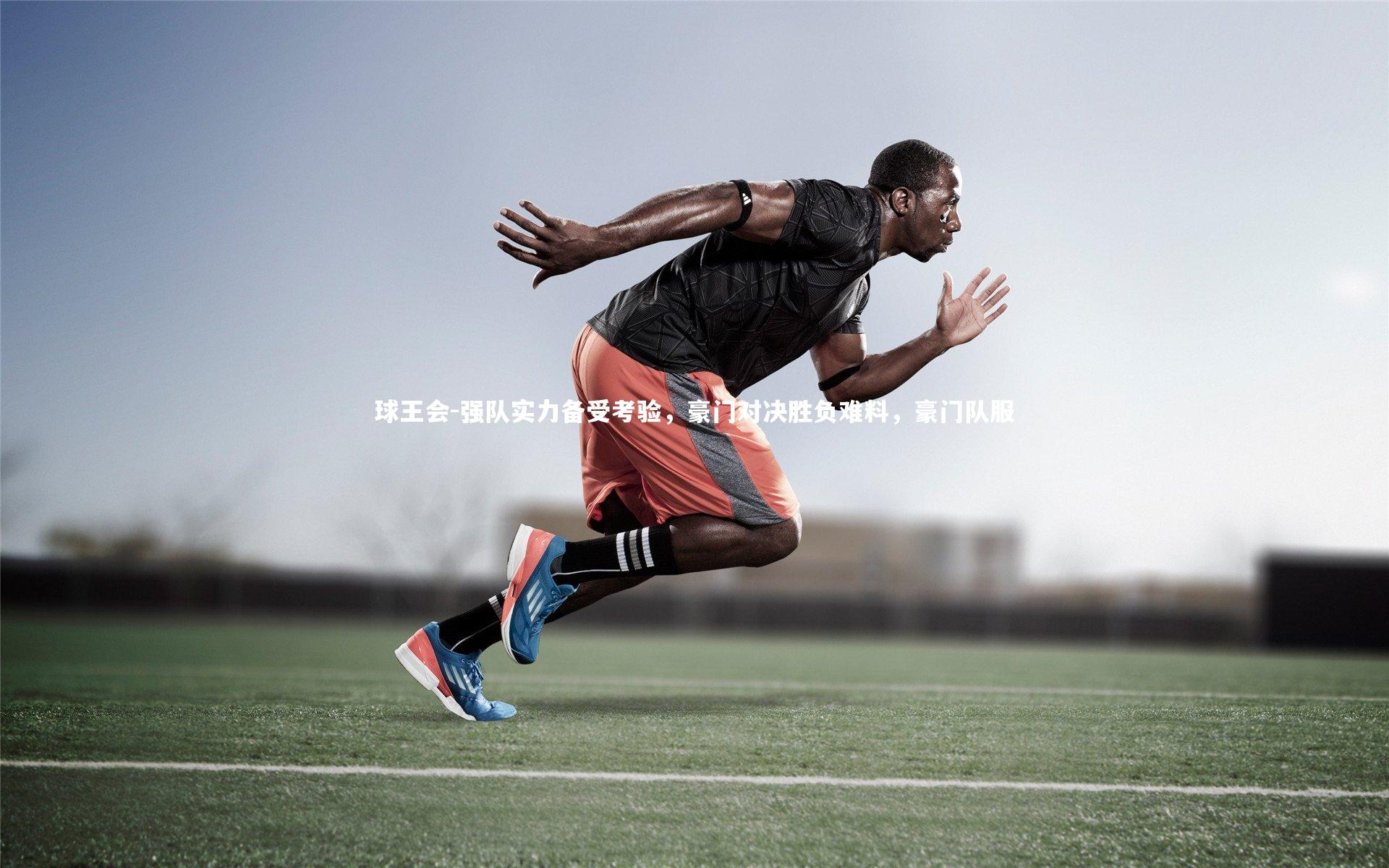 球王会-强队实力备受考验，豪门对决胜负难料，豪门队服