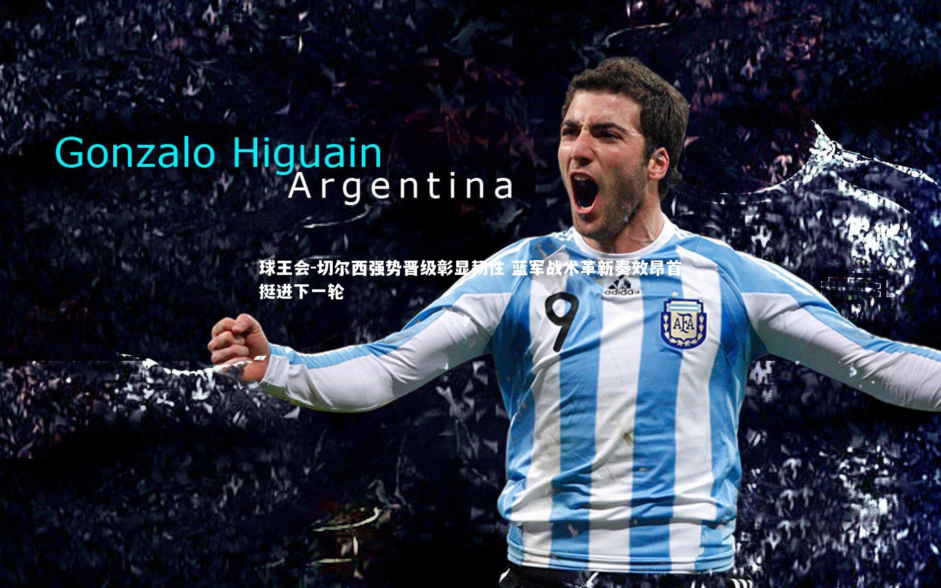 切尔西强势晋级彰显韧性 蓝军战术革新奏效昂首挺进下一轮