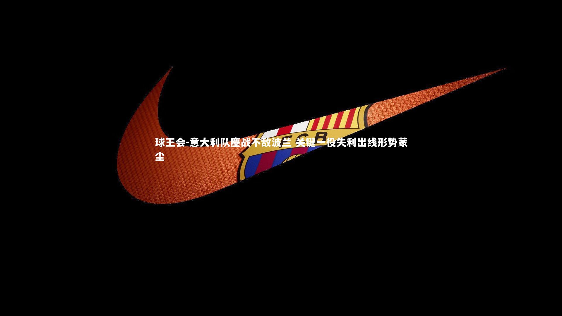 意大利队鏖战不敌波兰 关键一役失利出线形势蒙尘