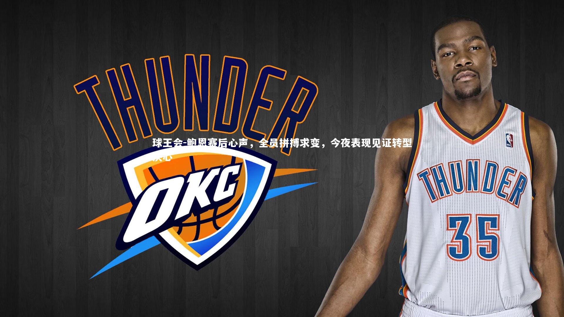 球王会-鲍恩赛后心声，全员拼搏求变，今夜表现见证转型决心
