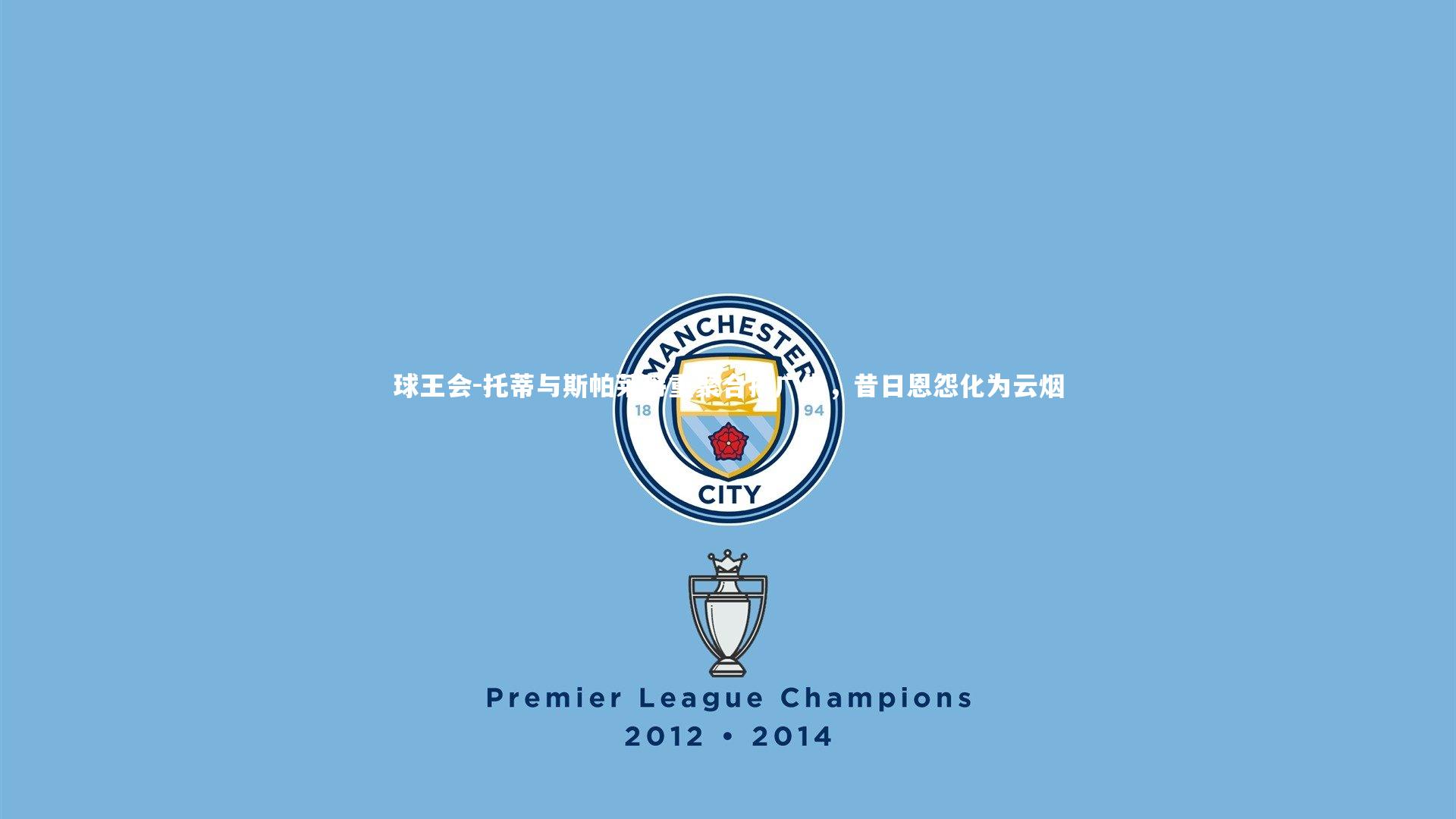 托蒂与斯帕莱蒂重聚合拍广告,昔日恩怨化为云烟