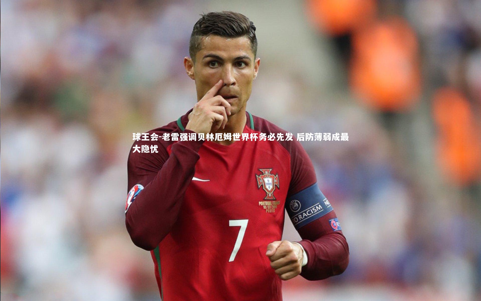 老雷强调贝林厄姆世界杯务必先发 后防薄弱成最大隐忧