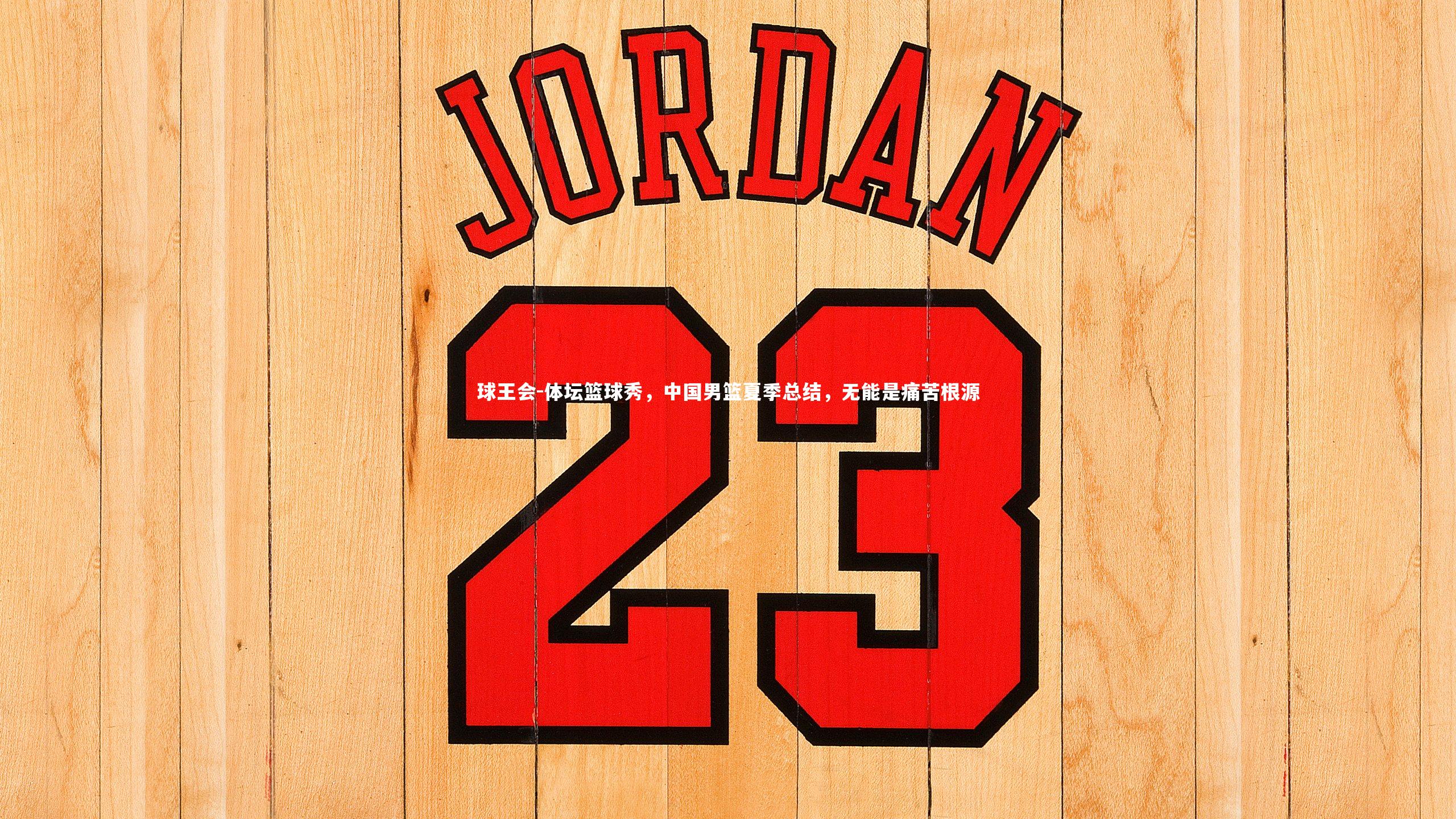 球王会-体坛篮球秀，中国男篮夏季总结，无能是痛苦根源